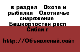  в раздел : Охота и рыбалка » Охотничье снаряжение . Башкортостан респ.,Сибай г.